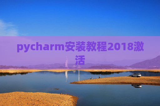 pycharm安装教程2018激活 pycharm安装教程2018激活